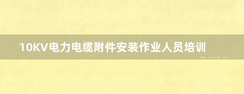 10KV电力电缆附件安装作业人员培训教材 国网北京市电力公司电力科学研究院 编 (2017版)